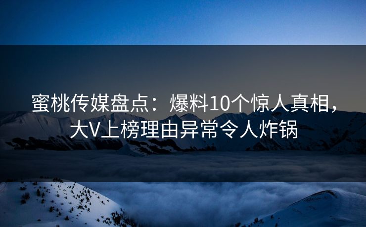 蜜桃传媒盘点：爆料10个惊人真相，大V上榜理由异常令人炸锅