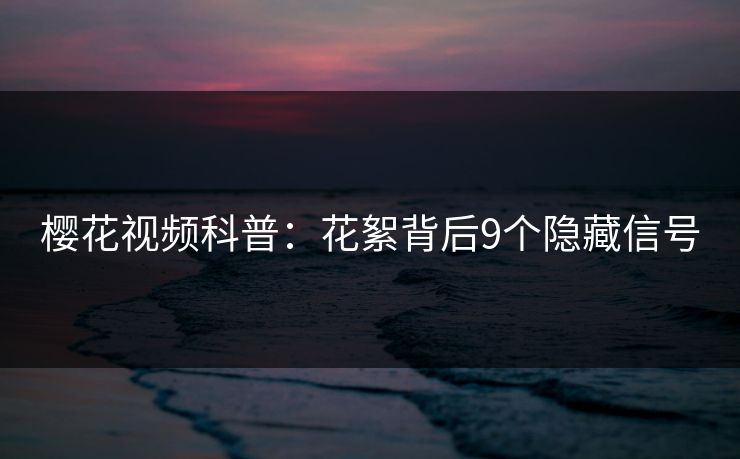 樱花视频科普：花絮背后9个隐藏信号