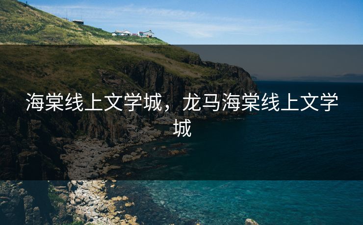 海棠线上文学城，龙马海棠线上文学城