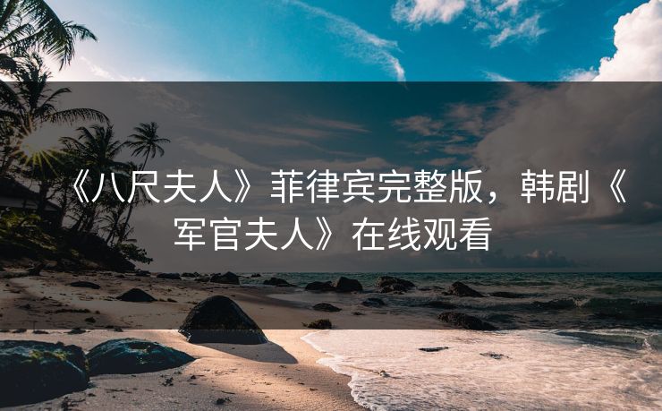 《八尺夫人》菲律宾完整版，韩剧《军官夫人》在线观看