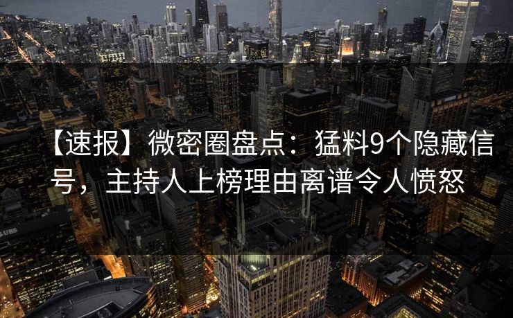 【速报】微密圈盘点:猛料9个隐藏信号,主持人上榜理由离谱令人愤怒 【速报】微密圈盘点:猛料9个隐藏信号,主持人上榜理由离谱令人愤怒