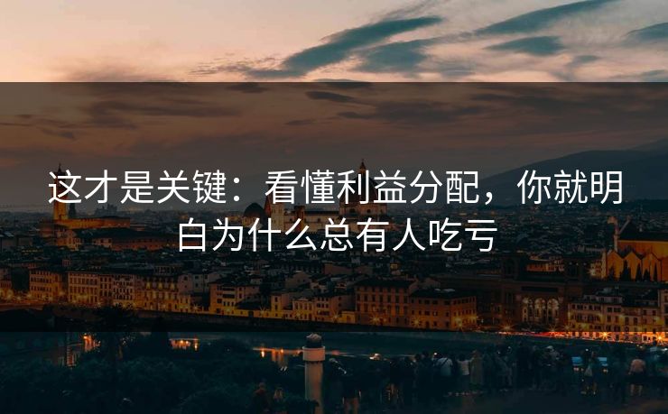 这才是关键：看懂利益分配，你就明白为什么总有人吃亏
