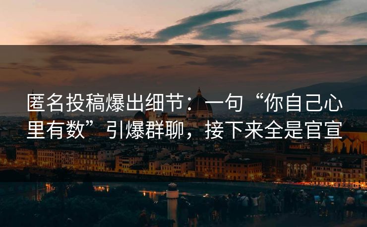 匿名投稿爆出细节：一句“你自己心里有数”引爆群聊，接下来全是官宣