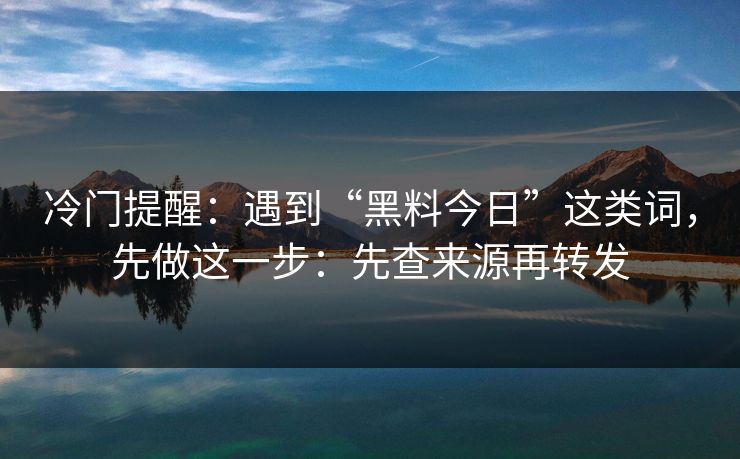 冷门提醒：遇到“黑料今日”这类词，先做这一步：先查来源再转发