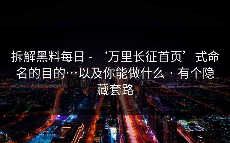 拆解黑料每日 - ‘万里长征首页’式命名的目的…以及你能做什么 · 有个隐藏套路