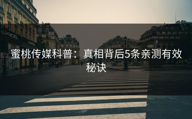蜜桃传媒科普：真相背后5条亲测有效秘诀