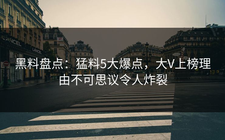 黑料盘点：猛料5大爆点，大V上榜理由不可思议令人炸裂