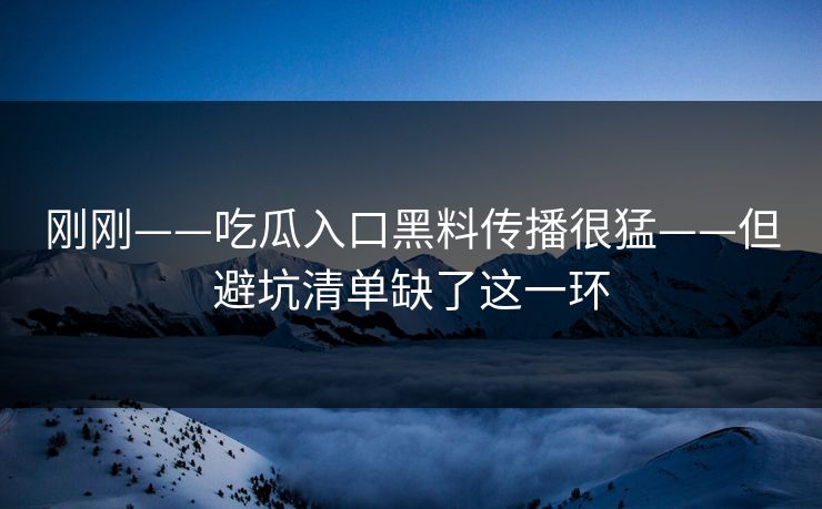刚刚——吃瓜入口黑料传播很猛——但避坑清单缺了这一环
