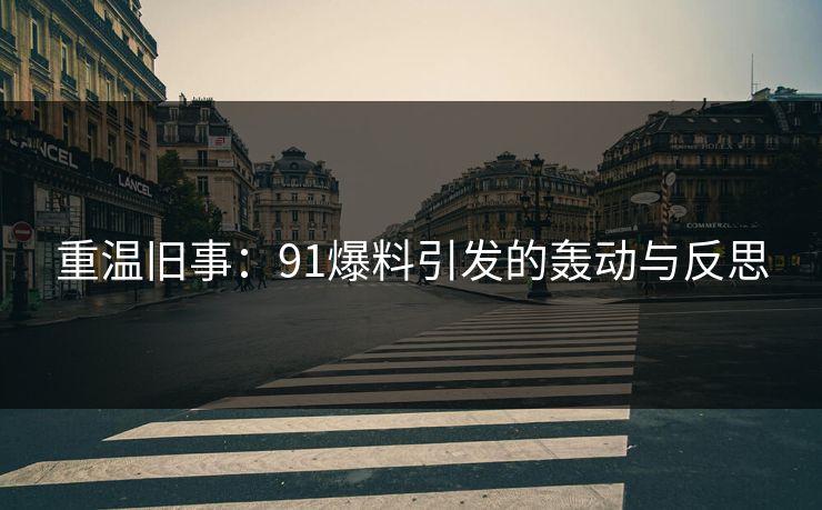 重温旧事：91爆料引发的轰动与反思
