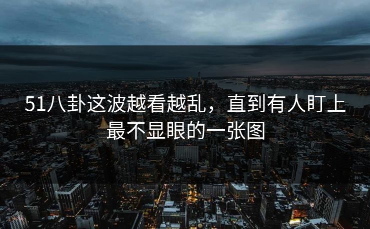 51八卦这波越看越乱，直到有人盯上最不显眼的一张图